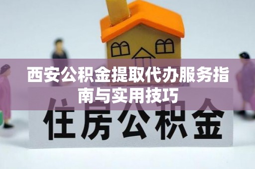 徐州西安公积金提取代办服务指南与实用技巧
