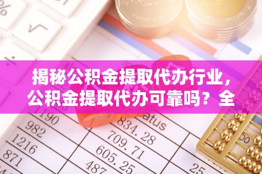 徐州揭秘公积金提取代办行业，公积金提取代办可靠吗？全面解析与风险规避