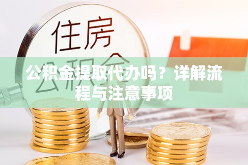 徐州公积金提取代办吗？详解流程与注意事项