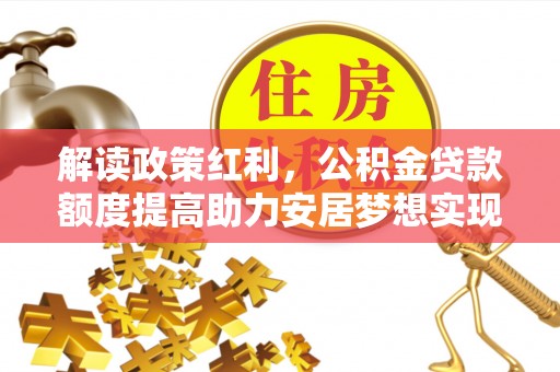 徐州解读政策红利，公积金贷款额度提高助力安居梦想实现