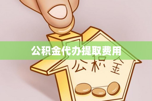 徐州公积金代办提取费用