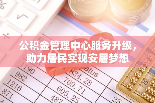 徐州公积金管理中心服务升级，助力居民实现安居梦想