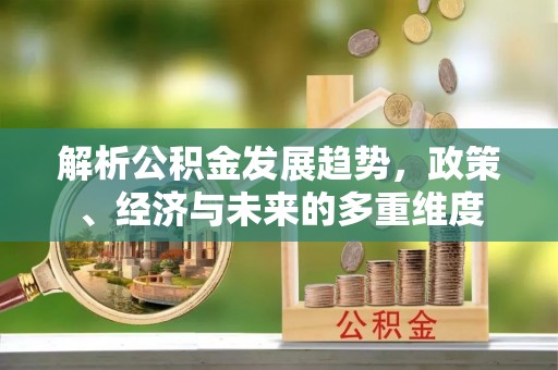 徐州解析公积金发展趋势，政策、经济与未来的多重维度