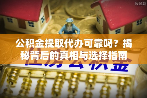 徐州公积金提取代办可靠吗？揭秘背后的真相与选择指南