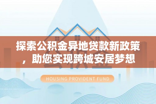 徐州探索公积金异地贷款新政策，助您实现跨城安居梦想