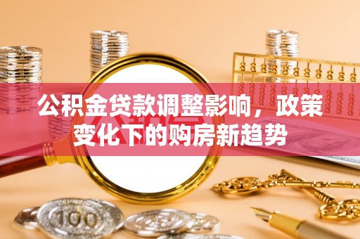 徐州公积金贷款调整影响，政策变化下的购房新趋势