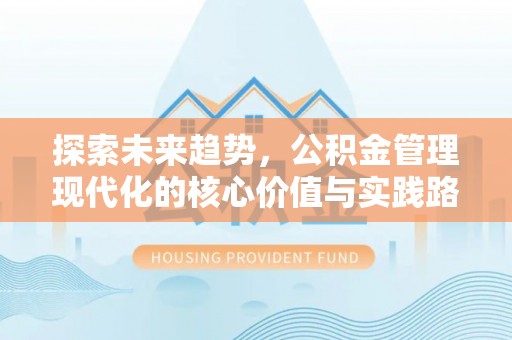 徐州探索未来趋势，公积金管理现代化的核心价值与实践路径
