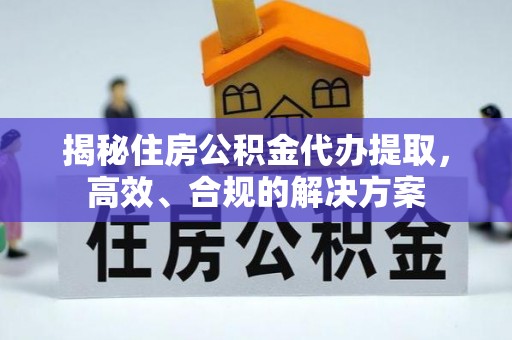 徐州揭秘住房公积金代办提取，高效、合规的解决方案