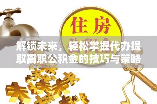 徐州解锁未来，轻松掌握代办提取离职公积金的技巧与策略