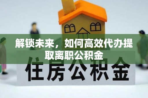 徐州解锁未来，如何高效代办提取离职公积金