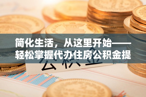 徐州简化生活，从这里开始——轻松掌握代办住房公积金提取全流程