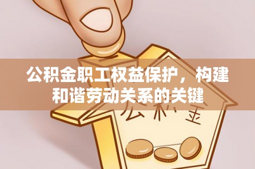 徐州公积金职工权益保护，构建和谐劳动关系的关键