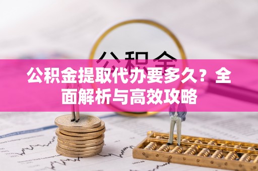 徐州公积金提取代办要多久？全面解析与高效攻略