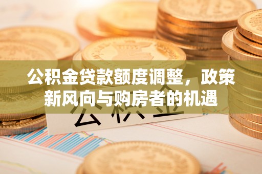 徐州公积金贷款额度调整，政策新风向与购房者的机遇