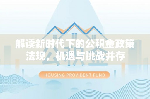 徐州解读新时代下的公积金政策法规，机遇与挑战并存