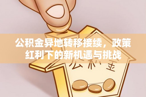 徐州公积金异地转移接续，政策红利下的新机遇与挑战