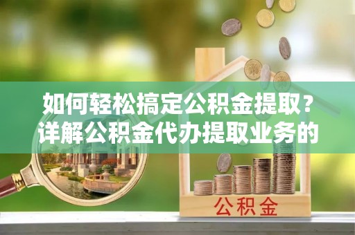 徐州如何轻松搞定公积金提取？详解公积金代办提取业务的便捷之道