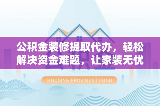 徐州公积金装修提取代办，轻松解决资金难题，让家装无忧