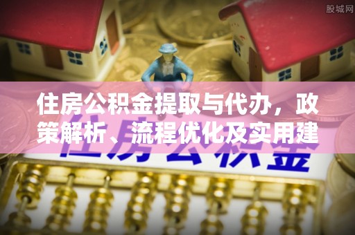 徐州住房公积金提取与代办，政策解析、流程优化及实用建议