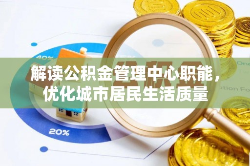 徐州解读公积金管理中心职能，优化城市居民生活质量
