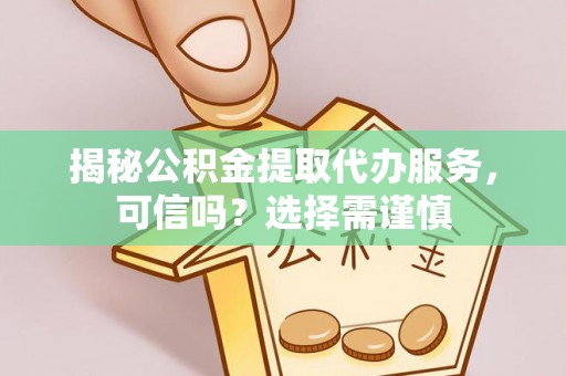 徐州揭秘公积金提取代办服务，可信吗？选择需谨慎
