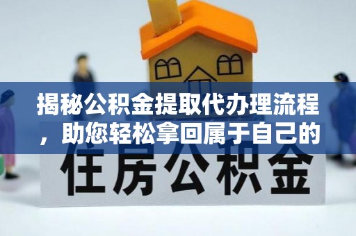 徐州揭秘公积金提取代办理流程，助您轻松拿回属于自己的钱
