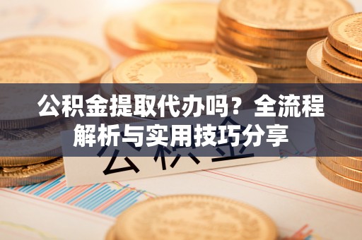 徐州公积金提取代办吗？全流程解析与实用技巧分享