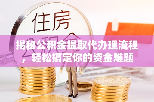 徐州揭秘公积金提取代办理流程，轻松搞定你的资金难题