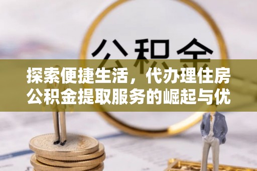 徐州探索便捷生活，代办理住房公积金提取服务的崛起与优势
