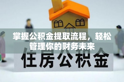 徐州掌握公积金提取流程，轻松管理你的财务未来