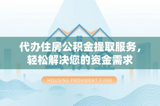 徐州代办住房公积金提取服务，轻松解决您的资金需求