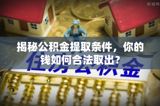 徐州揭秘公积金提取条件，你的钱如何合法取出？