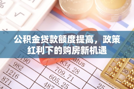 徐州公积金贷款额度提高，政策红利下的购房新机遇