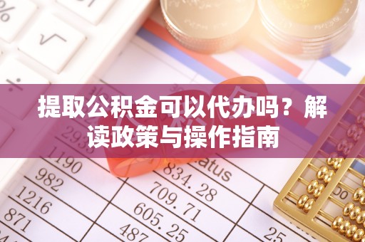 徐州提取公积金可以代办吗？解读政策与操作指南