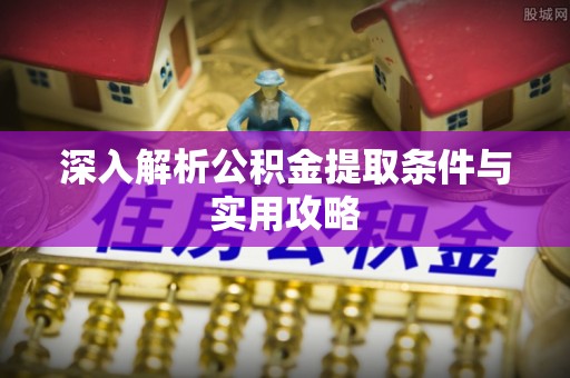 徐州深入解析公积金提取条件与实用攻略