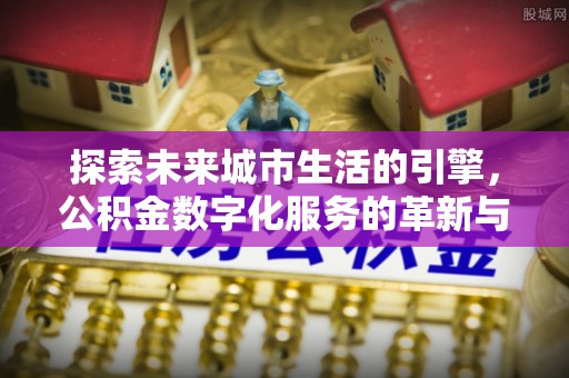 徐州探索未来城市生活的引擎，公积金数字化服务的革新与实践