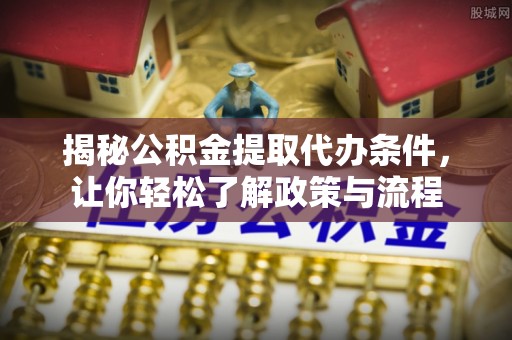 徐州揭秘公积金提取代办条件，让你轻松了解政策与流程