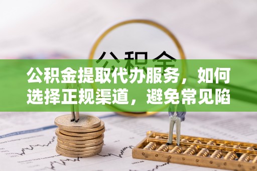 徐州公积金提取代办服务，如何选择正规渠道，避免常见陷阱