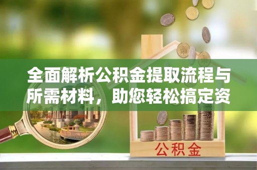 徐州全面解析公积金提取流程与所需材料，助您轻松搞定资金提取