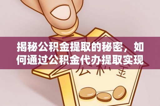 徐州揭秘公积金提取的秘密，如何通过公积金代办提取实现财务自由
