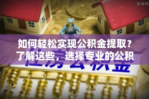 徐州如何轻松实现公积金提取？了解这些，选择专业的公积金提取代办服务