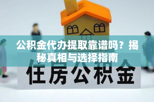 徐州公积金代办提取靠谱吗？揭秘真相与选择指南