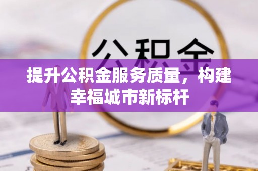 徐州提升公积金服务质量，构建幸福城市新标杆