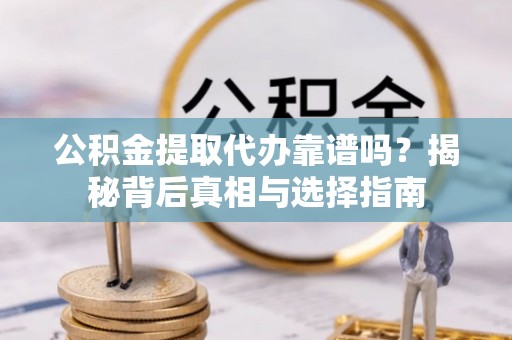 徐州公积金提取代办靠谱吗？揭秘背后真相与选择指南
