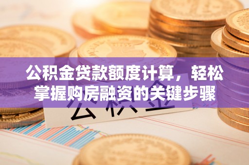 徐州公积金贷款额度计算，轻松掌握购房融资的关键步骤