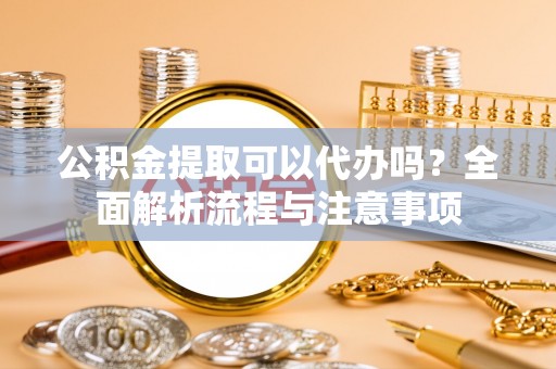 徐州公积金提取可以代办吗？全面解析流程与注意事项