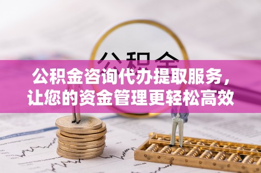 徐州公积金咨询代办提取服务，让您的资金管理更轻松高效