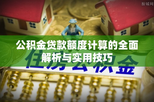 徐州公积金贷款额度计算的全面解析与实用技巧