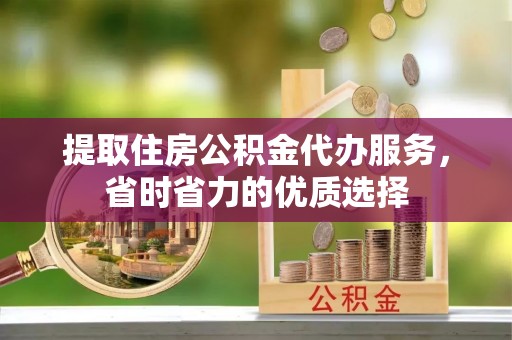 徐州提取住房公积金代办服务，省时省力的优质选择