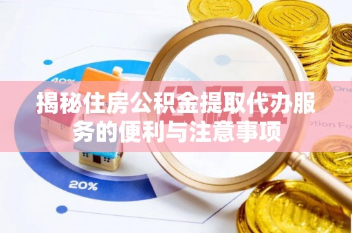徐州揭秘住房公积金提取代办服务的便利与注意事项